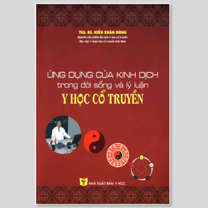 Ứng Dụng Của Kinh Dịch Trong Đời Sống Và Lý Luận Y Học Cổ Truyền – Kiều Xuân Dũng