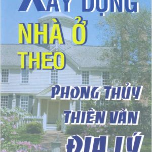 Xây Dựng Nhà Ở Theo Phong Thủy Thiên Văn Địa Lý